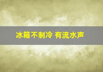 冰箱不制冷 有流水声